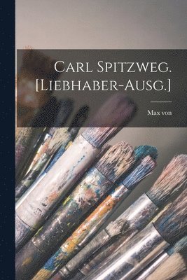 Max Von 1860-1932 Boehn - Carl Spitzweg. [Liebhaber-Ausg.], Häftad