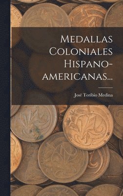 José Toribio Medina - Medallas Coloniales Hispano-americanas..., Inbunden. Tillgänglighet: Lägg i varukorg