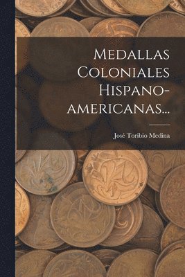 José Toribio Medina - Medallas Coloniales Hispano-americanas..., Häftad. Tillgänglighet: Lägg i varukorg