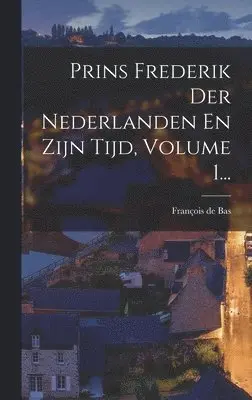 François de Bas - Prins Frederik Der Nederlanden En Zijn Tijd, Volume 1..., Inbunden. Tillgänglighet: Lägg i varukorg