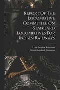 Report Of The Locomotive Committee On Standard Locomotives For Indian Railways