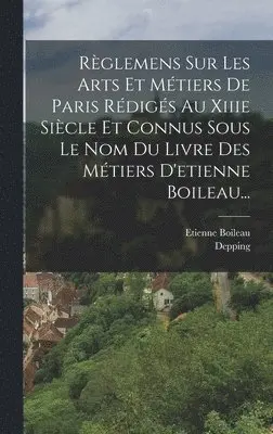 Etienne Boileau, Depping - Règlemens Sur Les Arts Et Métiers De Paris Rédigés Au Xiiie Siècle Et Connus Sous Le Nom Du Livre Des Métiers D'etienne Boileau..., Inbunden. Tillgänglighet: Lägg i varukorg