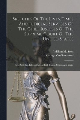 George Van Santvoord, William M Scott - Sketches Of The Lives, Times And Judicial Services Of The Chief Justices Of The Supreme Court Of The United States, Häftad