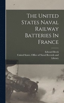 Edward Breck, United States Office of Naval Record - United States Naval Railway Batteries In France, Inbunden