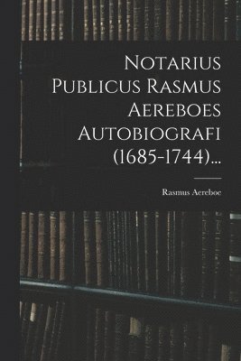 Rasmus Aereboe - Notarius Publicus Rasmus Aereboes Autobiografi (1685-1744)..., Häftad