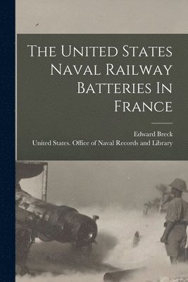 Edward Breck, United States Office of Naval Record - United States Naval Railway Batteries In France, Häftad