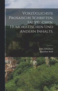 Vorz�glichste prosaische Schriften, satyrischen, humoristischen und andern Inhalts.