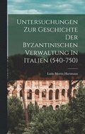 Untersuchungen Zur Geschichte Der Byzantinischen Verwaltung In Italien (540-750)