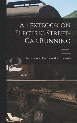 International Correspondence Schools - Textbook on Electric Street-car Running; Volume 1, Inbunden