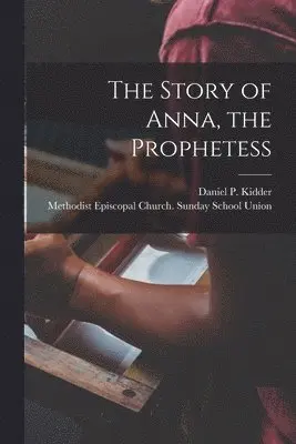 Daniel P. (Daniel Parish) Kidder, Methodist Episcopal Church Sunday Sc - Story of Anna, the Prophetess, Häftad. Tillgänglighet: Lägg i varukorg