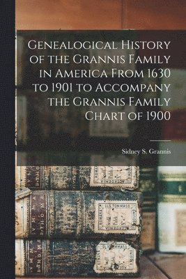 Sidney S. Grannis - Genealogical History of the Grannis Family in America From 1630 to 1901 to Accompany the Grannis Family Chart of 1900, Häftad