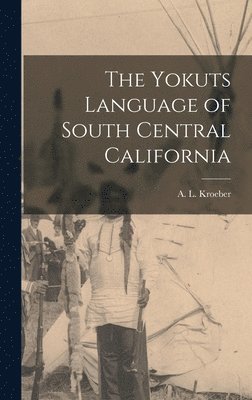 A. L. (Alfred Louis) Kroeber - Yokuts Language of South Central California, Inbunden