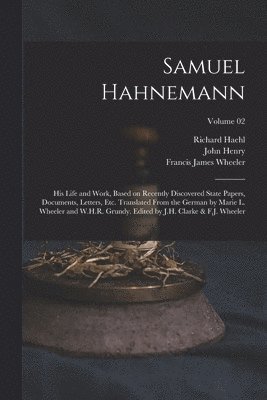 Richard Haehl, John Henry 1852-1931 Clarke, Francis James Wheeler - Samuel Hahnemann; His Life and Work, Based on Recently Discovered State Papers, Documents, Letters, Etc. Translated From the German by Marie L. Wheeler and W.H.R. Grundy. Edited by J.H. Clarke & F.J. Wheeler; Volume 02, Häftad