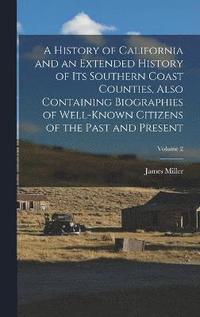 History of California and an Extended History of Its Southern Coast Counties, Also Containing Biographies of Well-known Citizens of the Past and Present; Volume 2