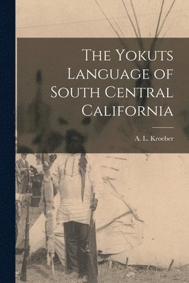 A. L. (Alfred Louis) Kroeber - Yokuts Language of South Central California, Häftad