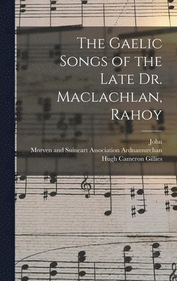 John 1804-1874 MacLachlan, Hugh Cameron Gillies - Gaelic Songs of the Late Dr. Maclachlan, Rahoy, Inbunden
