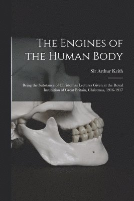 Arthur Keith - Engines of the Human Body; Being the Substance of Christomas Lectures Given at the Royal Institution of Great Britain, Christmas, 1916-1917, Häftad