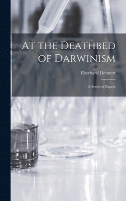 Eberhard Dennert - At the Deathbed of Darwinism, Inbunden