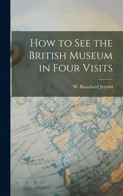 W Blanchard Jerrold - How to See the British Museum in Four Visits, Inbunden. Tillgänglighet: Lägg i varukorg