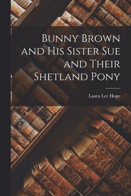 Laura Lee Hope - Bunny Brown and His Sister Sue and Their Shetland Pony, Häftad
