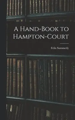 Felix Summerly - Hand-Book to Hampton-Court, Inbunden. Tillgänglighet: Lägg i varukorg