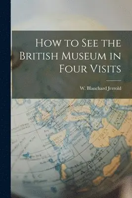 W Blanchard Jerrold - How to See the British Museum in Four Visits, Häftad. Tillgänglighet: Lägg i varukorg