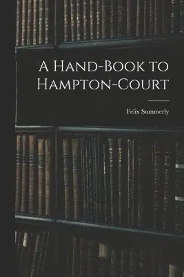 Felix Summerly - Hand-Book to Hampton-Court, Häftad. Tillgänglighet: Lägg i varukorg
