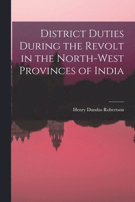 Henry Dundas Robertson - District Duties During the Revolt in the North-West Provinces of India, Häftad. Tillgänglighet: Lägg i varukorg