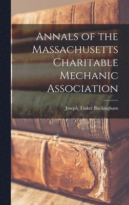 Joseph Tinker Buckingham - Annals of the Massachusetts Charitable Mechanic Association, Inbunden