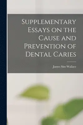James Sim Wallace - Supplementary Essays on the Cause and Prevention of Dental Caries, Häftad. Tillgänglighet: Lägg i varukorg