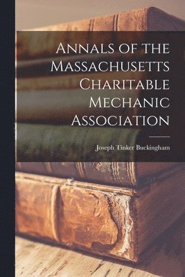 Joseph Tinker Buckingham - Annals of the Massachusetts Charitable Mechanic Association, Häftad