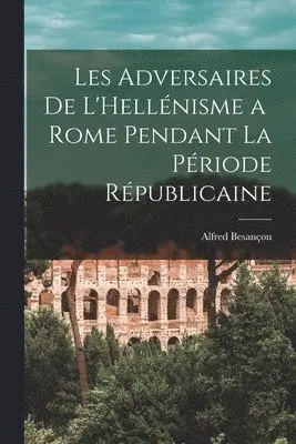 Les Adversaires de L'Hellénisme a Rome Pendant la Période Républicaine