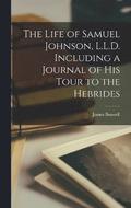 The Life of Samuel Johnson, L.L.D. Including a Journal of His Tour to the Hebrides