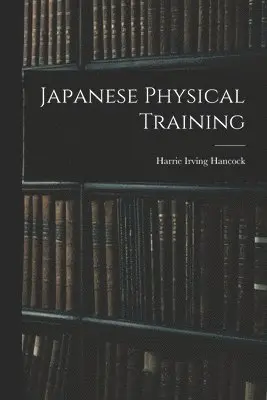 Harrie Irving Hancock - Japanese Physical Training, Häftad. Tillgänglighet: Lägg i varukorg