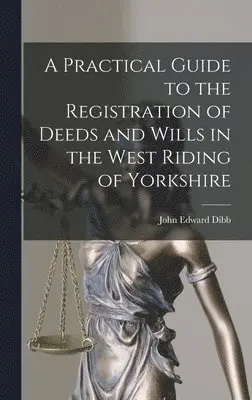 John Edward Dibb - Practical Guide to the Registration of Deeds and Wills in the West Riding of Yorkshire, Inbunden. Tillgänglighet: Lägg i varukorg