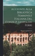 Aggiunte Alla Biblioteca Femminile Italiana del Conte P. Leopoldo Ferri