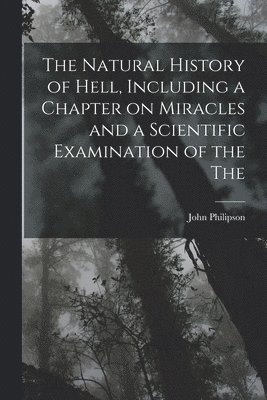 John Philipson - Natural History of Hell, Including a Chapter on Miracles and a Scientific Examination of the The, Häftad. Tillgänglighet: Lägg i varukorg