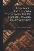 Beitrge zu Lateinischen Stilbungen fur die Obersten Classen des Gymnasiums