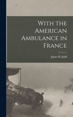 James R Judd - With the American Ambulance in France, Inbunden