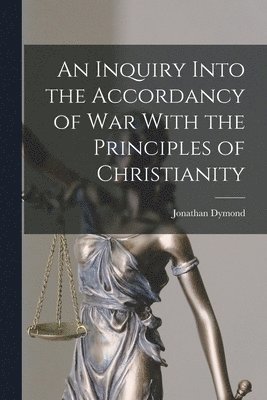 Jonathan Dymond - Inquiry Into the Accordancy of War With the Principles of Christianity, Häftad