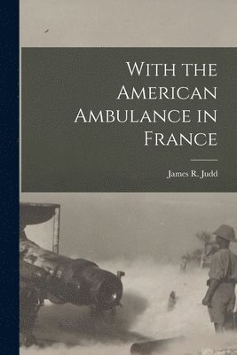 James R Judd - With the American Ambulance in France, Häftad