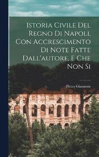 Istoria Civile del Regno di Napoli, con Accrescimento di Note Fatte Dall'autore, e che non Si