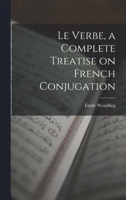 Émile Wendling - Le Verbe, a Complete Treatise on French Conjugation, Inbunden. Tillgänglighet: Lägg i varukorg