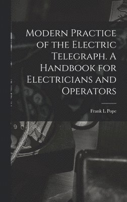 Frank L Pope - Modern Practice of the Electric Telegraph. A Handbook for Electricians and Operators, Inbunden. Tillgänglighet: Lägg i varukorg