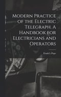 Modern Practice of the Electric Telegraph. A Handbook for Electricians and Operators