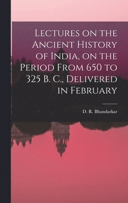 D R Bhandarkar - Lectures on the Ancient History of India, on the Period From 650 to 325 B. C., Delivered in February, Inbunden