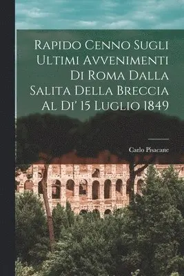 Carlo Pisacane - Rapido Cenno Sugli Ultimi Avvenimenti di Roma Dalla Salita Della Breccia al di' 15 Luglio 1849, Häftad. Tillgänglighet: Lägg i varukorg
