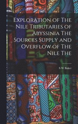 S W Baker - Exploration of The Nile Tributaries of Abyssinia The Sources Supply and Overflow of The Nile The, Inbunden. Tillgänglighet: Lägg i varukorg