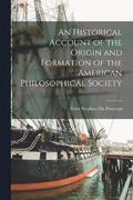 An Historical Account of the Origin and Formation of the American Philosophical Society