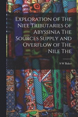 S W Baker - Exploration of The Nile Tributaries of Abyssinia The Sources Supply and Overflow of The Nile The, Häftad. Tillgänglighet: Lägg i varukorg